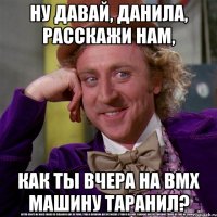 ну давай, данила, расскажи нам, как ты вчера на bmx машину таранил?