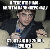 я тебе отвечаю - билеты на универсиаду стоят аж по 25000 рублей!