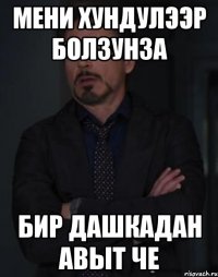 мени хундулээр болзунза бир дашкадан авыт че