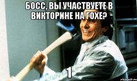 босс, вы участвуете в викторине на гохе? 1