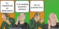 Тут компьютер не включается А ты провод в разетку воткнул Так тут разетки нету