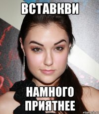 вставкви намного приятнее