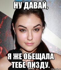 ну давай, я же обещала тебе пизду.