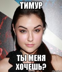 тимур ты меня хочешь?