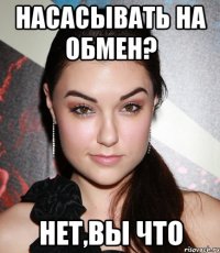 насасывать на обмен? нет,вы что