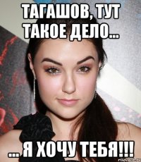 тагашов, тут такое дело... ... я хочу тебя!!!