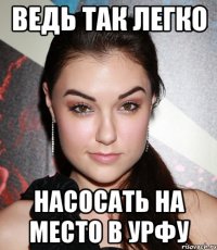 ведь так легко насосать на место в урфу