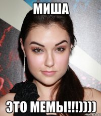 миша это мемы!!!))))