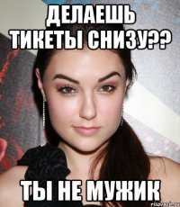 делаешь тикеты снизу?? ты не мужик