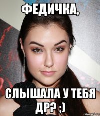 федичка, слышала у тебя др? ;)