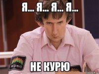 я... я... я... я... не курю