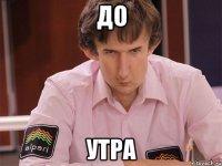 до утра