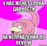 у нас же нет срока давности на исправления по review