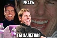 ебать ты залётная