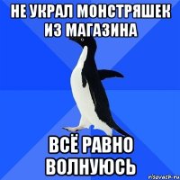 не украл монстряшек из магазина всё равно волнуюсь