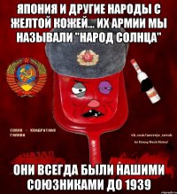 япония и другие народы с желтой кожей... их армии мы называли "народ солнца" они всегда были нашими союзниками до 1939