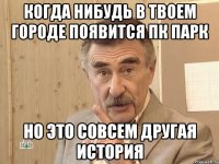 когда нибудь в твоем городе появится пк парк но это совсем другая история