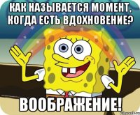 как называется момент, когда есть вдохновение? воображение!