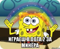  играеш в dota 2 за минёра