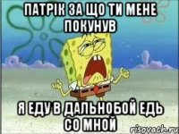 патрік за що ти мене покунув я еду в дальнобой едь со мной