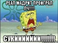 реал мадрит проиграл лч!!! сукиииииии!!!