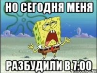 но сегодня меня разбудили в 7:00