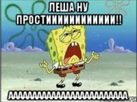 леша ну простииииииииииии!! ааааааааааааааааааааааааа