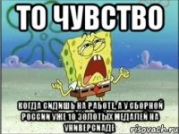 то чувство когда сидишь на работе, а у сборной россии уже 10 золотых медалей на универсиаде