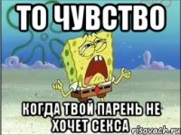 то чувство когда твой парень не хочет секса