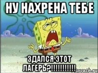 ну нахрена тебе здался этот лагерь?!!!