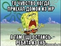 то чувство когда приехал домой из жр а там еще остаись ребята из екб