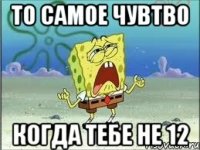 то самое чувтво когда тебе не 12