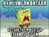 ну не ужели виталя останеться всегда таким дрыщём