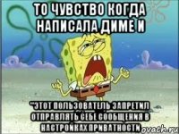 то чувство когда написала диме и "этот пользователь запретил отправлять себе сообщения в настройках приватности