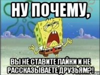 ну почему, вы не ставите лайки и не рассказываете друзьям?!