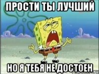 прости ты лучший но я тебя не достоен