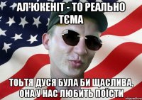 ал'юкеніт - то реально тєма тоьтя дуся була би щаслива, она у нас любить поїсти