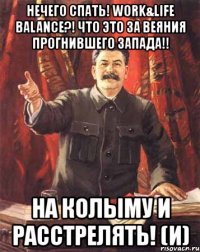 нечего спать! work&life balance?! что это за веяния прогнившего запада!! на колыму и расстрелять! (и)