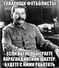 товарищи футболисты если вы не обыграете карагандинский шахтёр, будете с ними работать