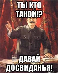 ты кто такой!? давай досвиданья!