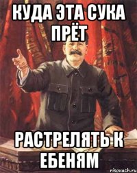 куда эта сука прёт растрелять к ебеням