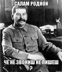 салам родной че не звониш не пишеш ?