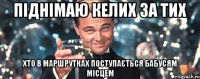 піднімаю келих за тих хто в маршрутках поступається бабусям місцем