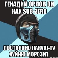 генадий орлов он как sub-zero постоянно какую-ту хуйню морозит