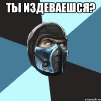 ты издеваешся? 