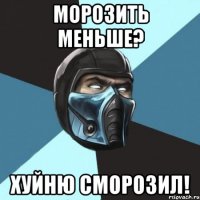 морозить меньше? хуйню сморозил!