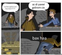 nurlana gelmirsen hee bize??? az di yaxwi gelirem cix bax haa