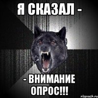 я сказал - - внимание опрос!!!