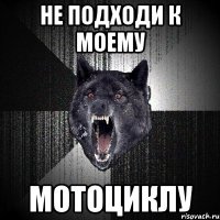 не подходи к моему мотоциклу