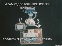 И вам седло большое, ковёр и телевизор В подарок сразу врУчат,а может быть вручАт